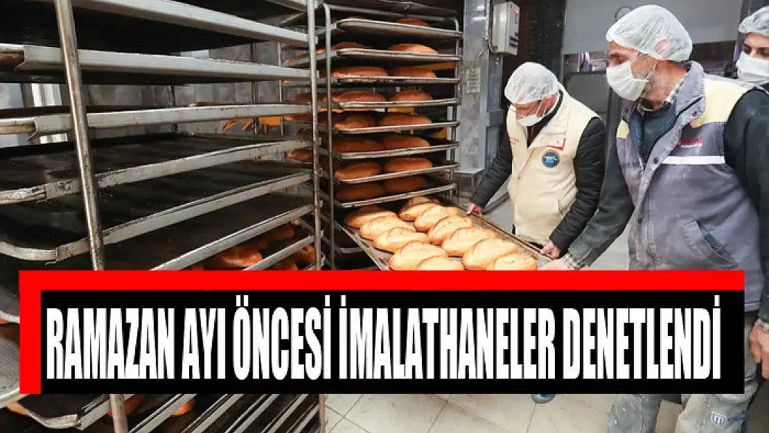 RAMAZAN AYI ÖNCESİ İMALATHANELER DENETLENDİ