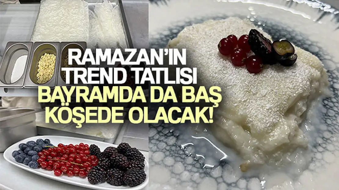 Ramazanın trend tatlısı bayramda da başköşede olacak