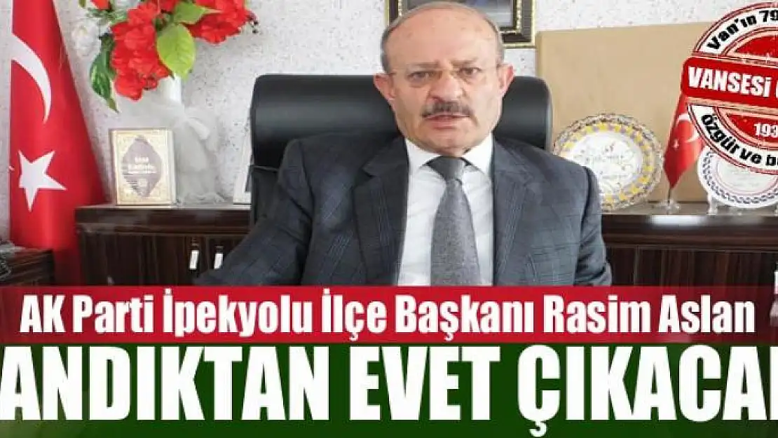 AK Parti İpekyolu İlçe Başkanı Rasim Aslan: Sandıktan evet çıkacak