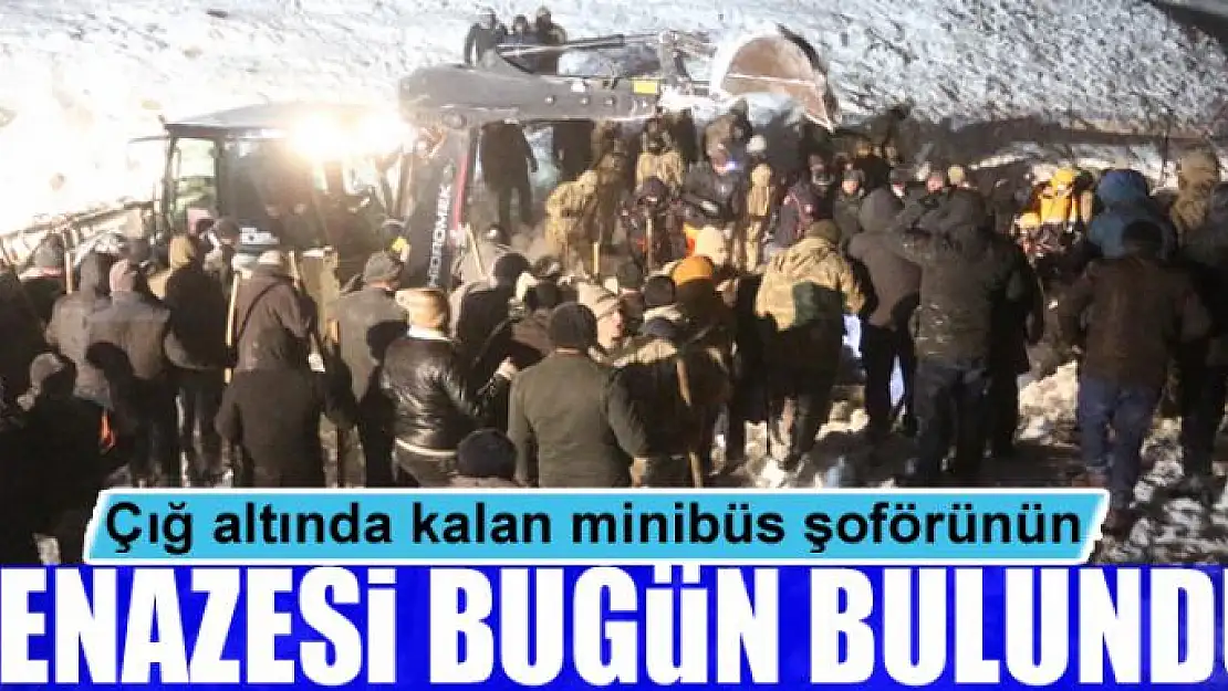 Çığ altında kalan minibüs şoförünün cenazesi bugün bulundu