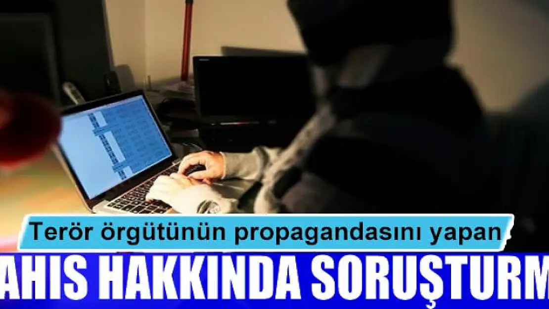 Terör örgütünün propagandasını yapan şahıs hakkında soruşturma