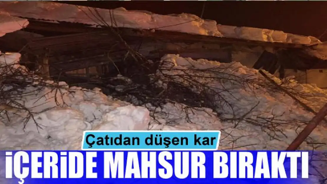 Çatıdan düşen kar içeride mahsur bıraktı