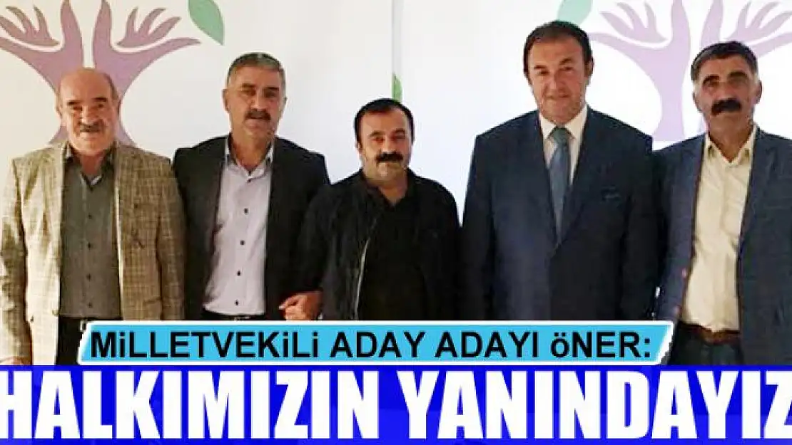 MİLLETVEKİLİ ADAY ADAYI ÖNER: HALKIMIZIN YANINDAYIZ