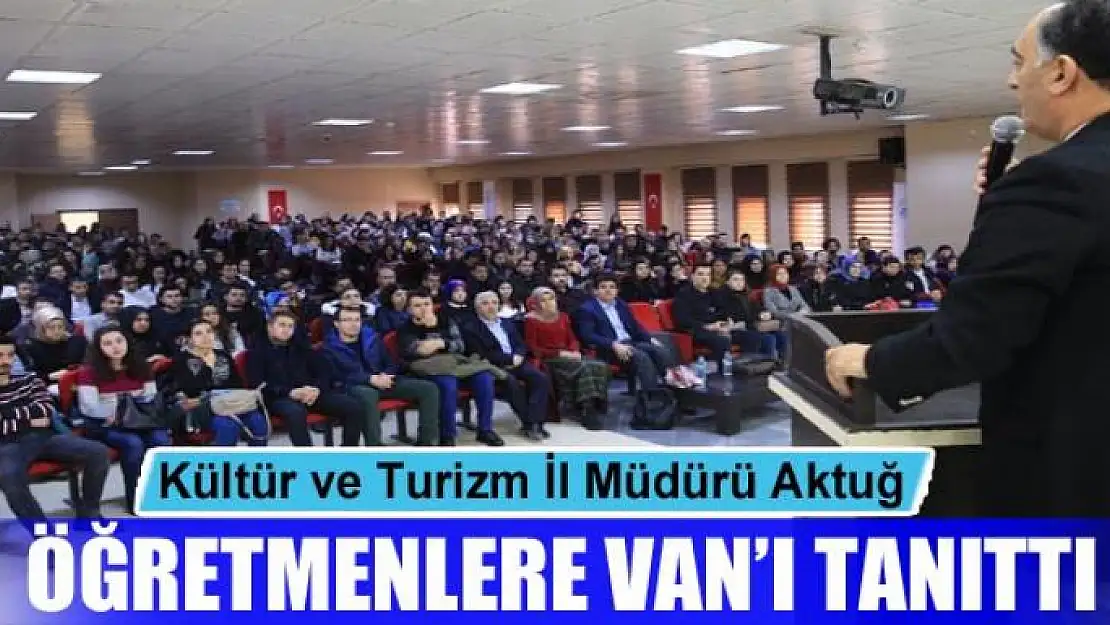 Kültür ve Turizm İl Müdürü Aktuğ öğretmenlere Van'ı tanıttı