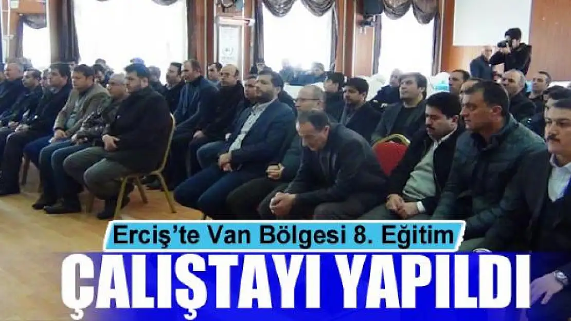 Erciş'te 'Van Bölgesi 8. Eğitim Çalıştayı' yapıldı