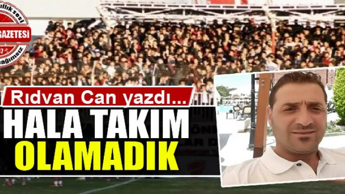 Hâlâ takım olamadık