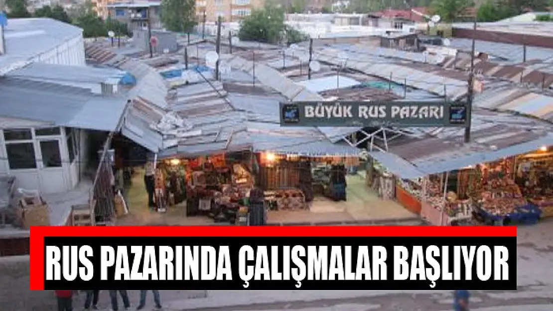 Rus Pazarında çalışmalar başlıyor