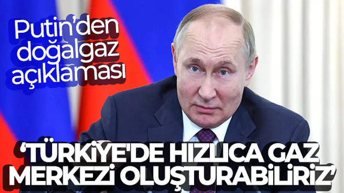 Rusya Devlet Başkanı Vladimir Putin: 'Türkiye'de hızlıca gaz merkezi oluşturabiliriz'