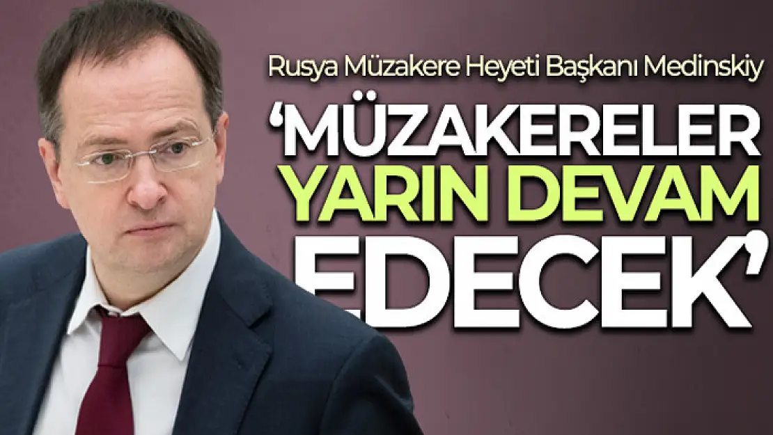 Rusya Müzakere Heyeti Başkanı Medinskiy: 'Müzakereler yarın devam edecek'