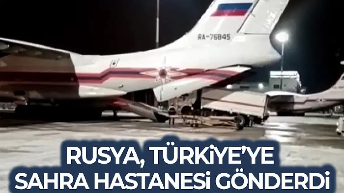 Rusya, Türkiye'ye sahra hastanesi gönderdi