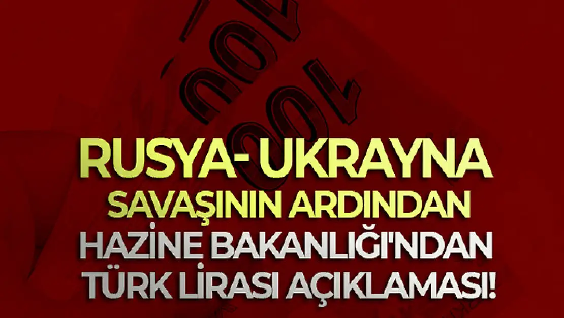 Rusya- Ukrayna savaşının ardından Hazine Bakanlığı'ndan Türk Lirası açıklaması!