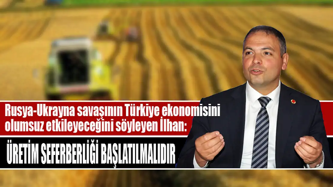 Rusya-Ukrayna savaşının Türkiye ekonomisini olumsuz etkileyeceğini söyleyen İlhan: Üretim seferberliği başlatılmalıdır