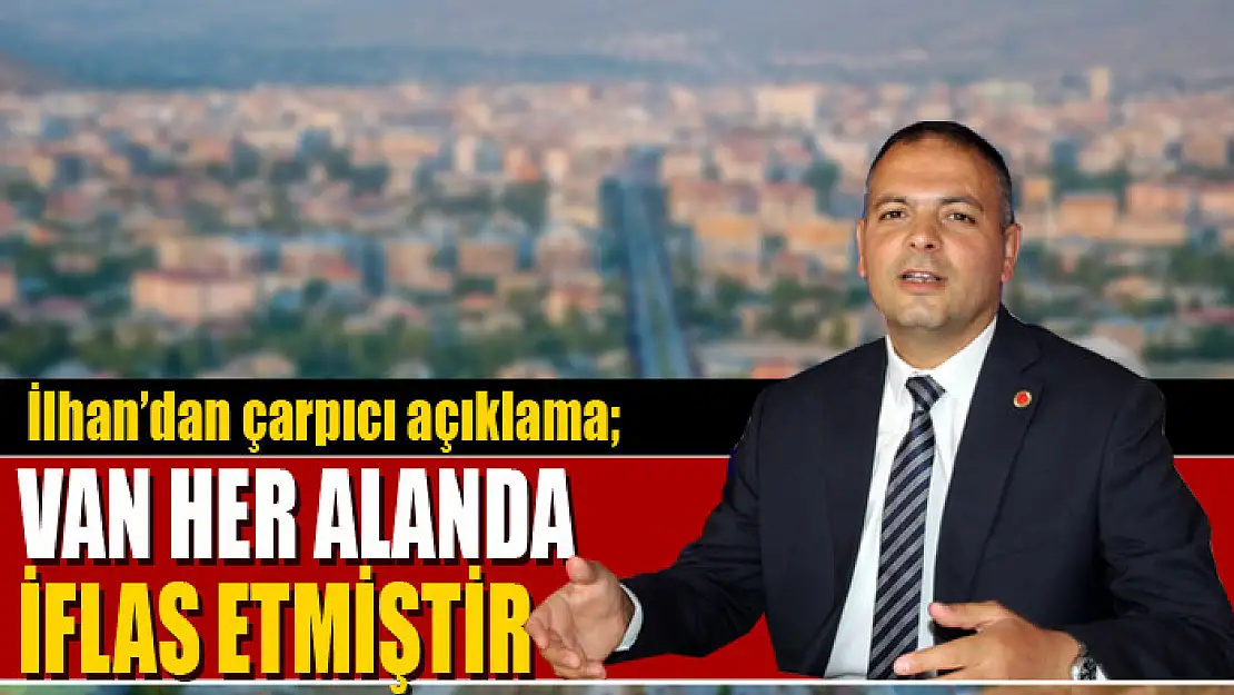 Saadet Partisi İl Başkanı İlhan'dan çarpıcı açıklama  Van her alanda iflas etmiştir