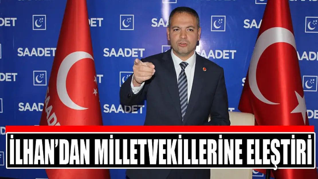 Saadet Partisi İl Başkanı İlhan'dan milletvekillerine eleştiri