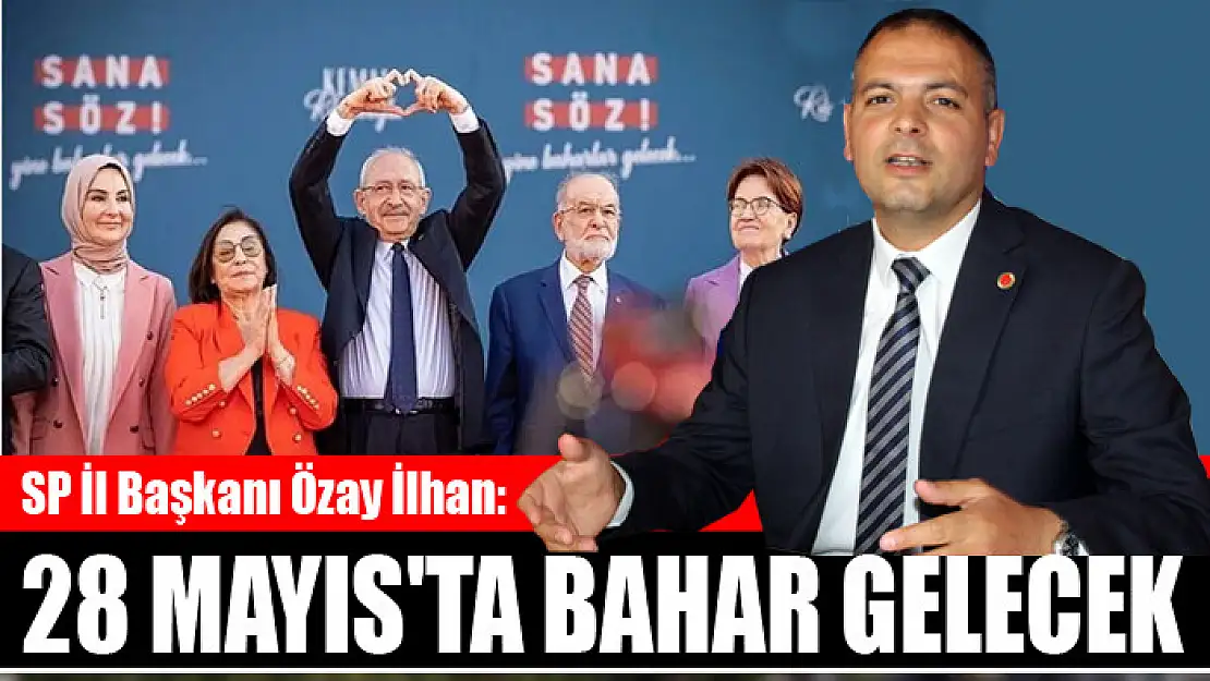 Saadet Partisi İl Başkanı Özay İlhan: 28 Mayıs'ta bahar gelecek