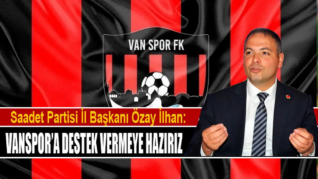 Saadet Partisi Van İl Başkanı Özay İlhan: Vanspor'a destek vermeye hazırız