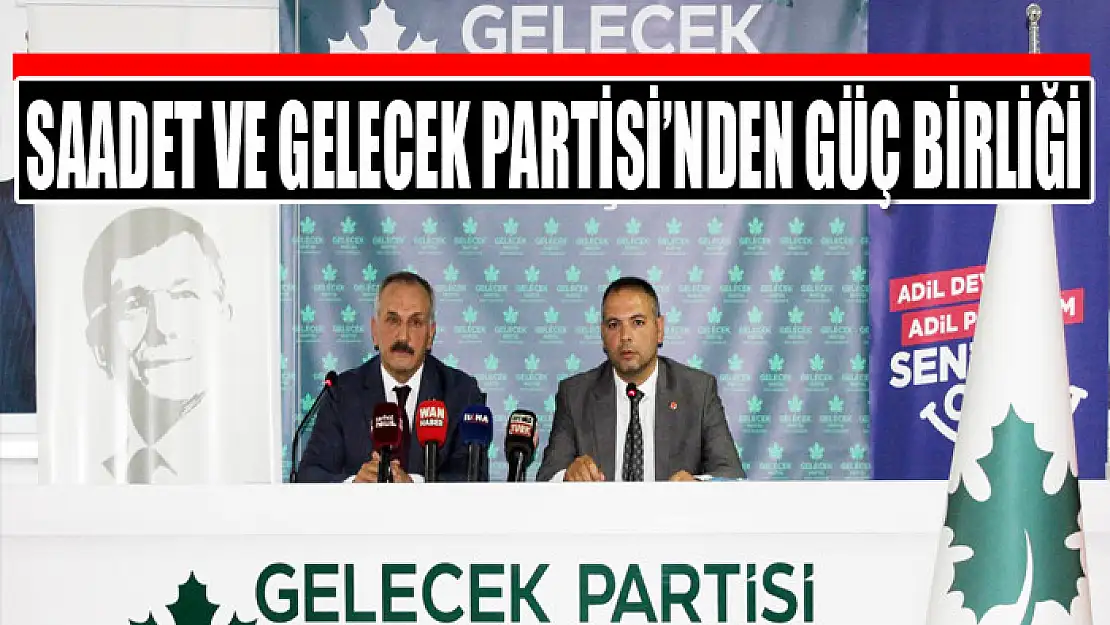 Saadet ve Gelecek Partisi'nden güç birliği