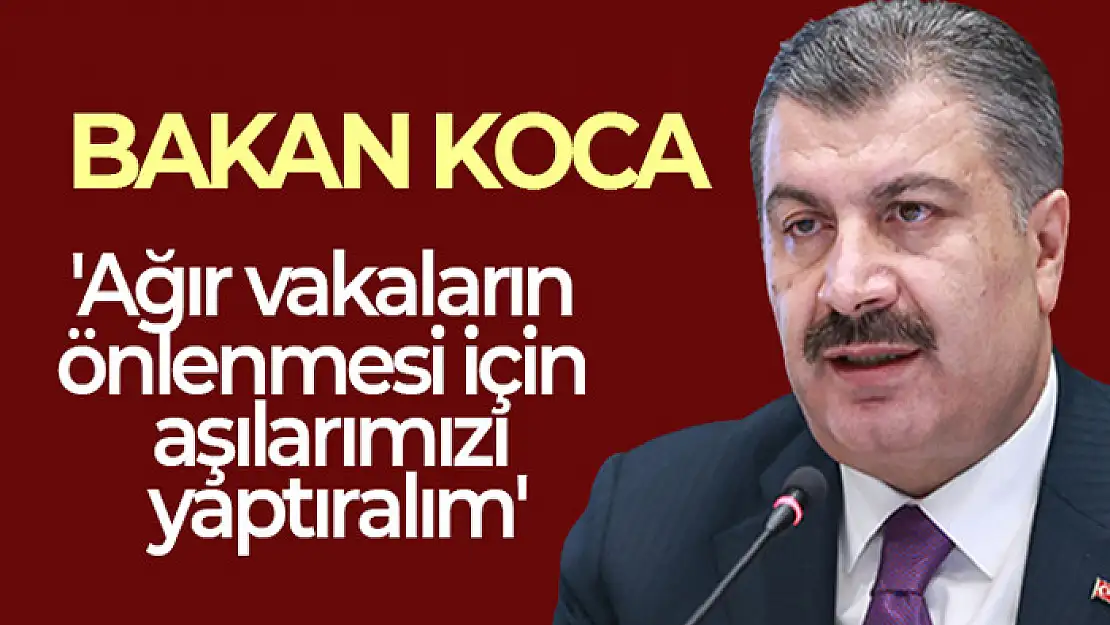 Sağlık Bakanı Koca: Ağır vakaların önlenmesi için aşılarımızı yaptırmalı, hatırlatma dozunu olmalıyız