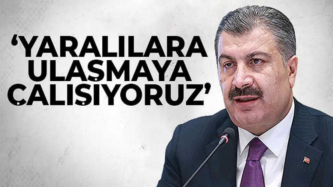 Sağlık Bakanı Koca: 'Yaralılara ulaşmaya çalışıyoruz'