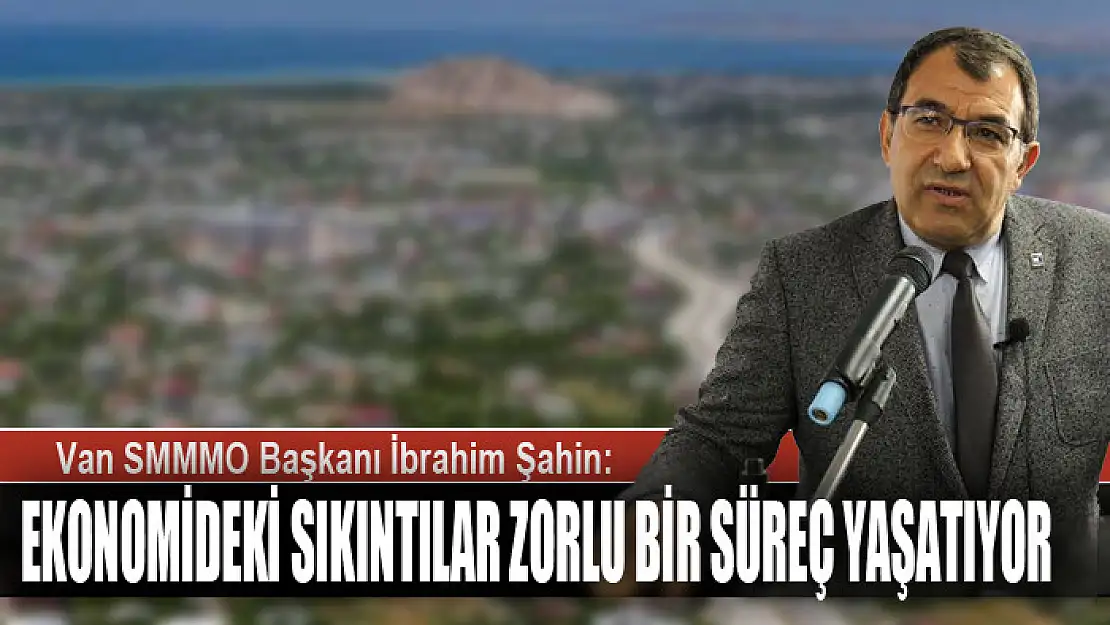 ŞAHİN: EKONOMİDEKİ SIKINTILAR ZORLU BİR SÜREÇ YAŞATIYOR