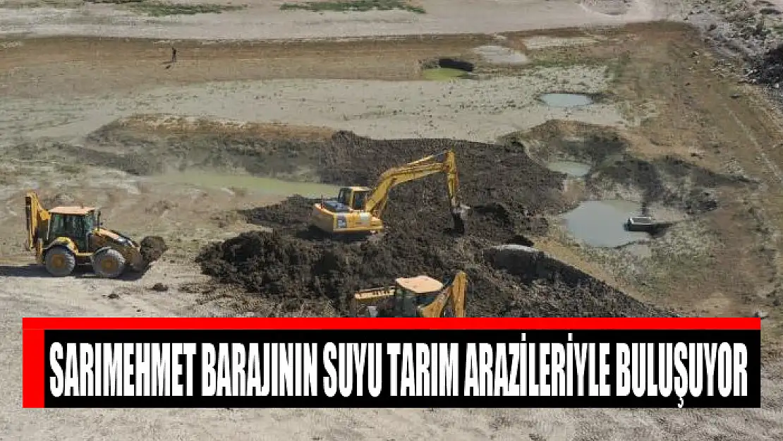 SARIMEHMET BARAJI SUYU TARIM ARAZİLERİYLE BULUŞUYOR