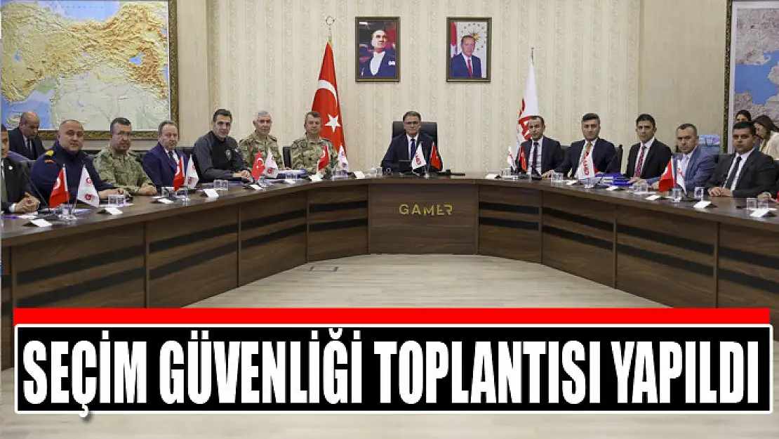 Seçim güvenliği toplantısı yapıldı