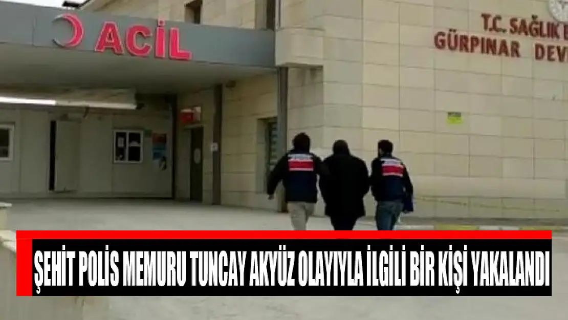 Şehit polis memuru Tuncay Akyüz olayıyla ilgili bir kişi yakalandı