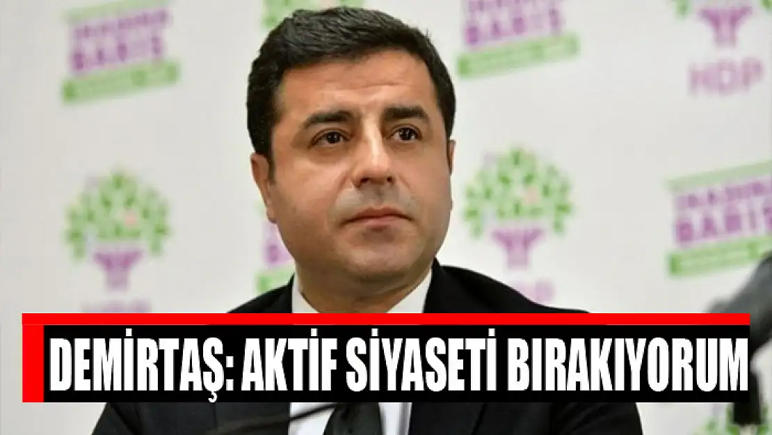 Selahattin Demirtaş: Aktif siyaseti bırakıyorum