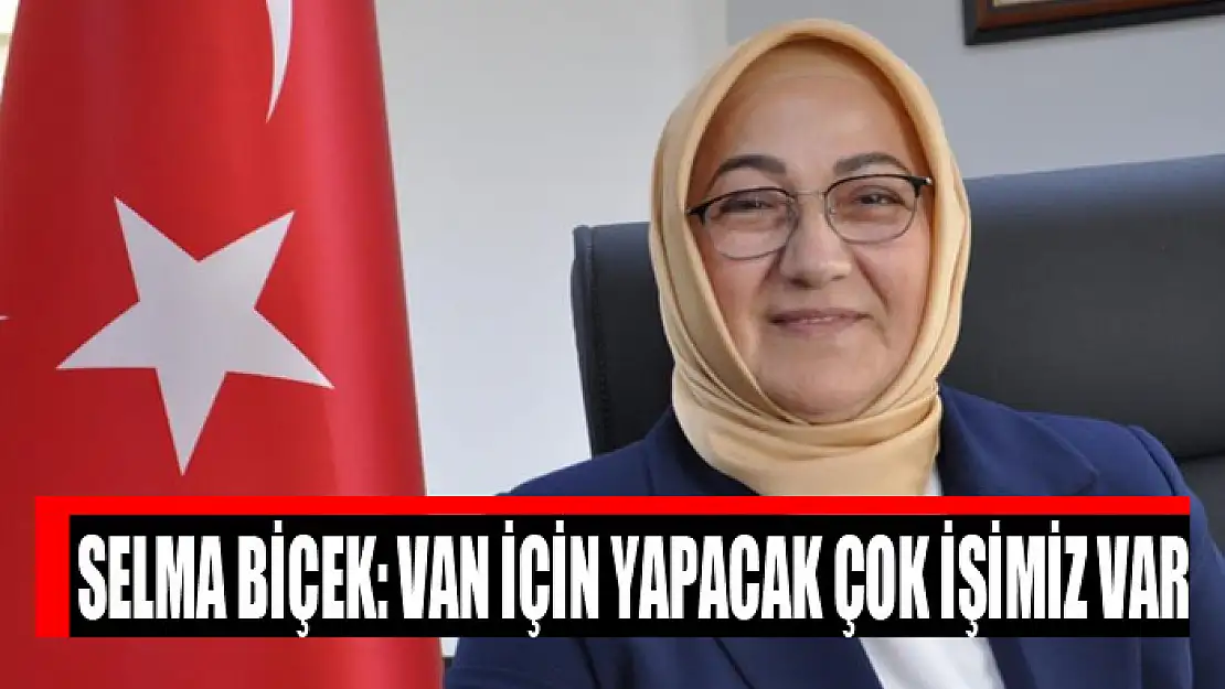 Selma Biçek: Van için yapacak çok işimiz var