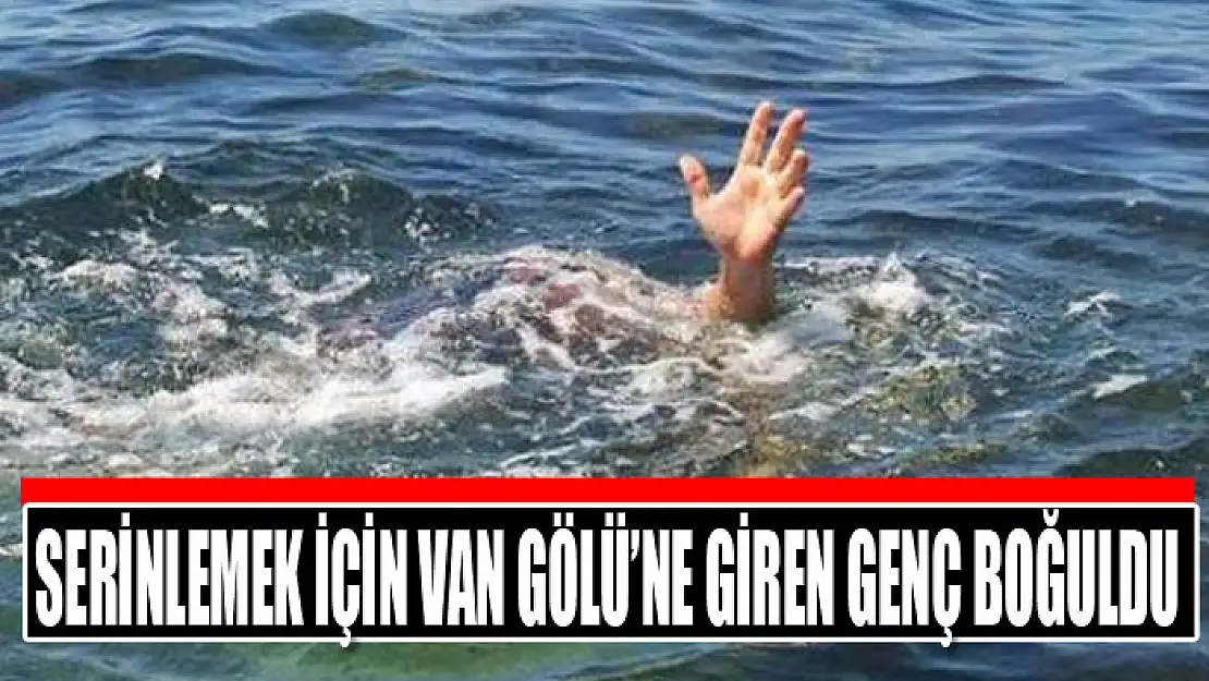 Serinlemek için Van Gölü'ne giren genç boğuldu