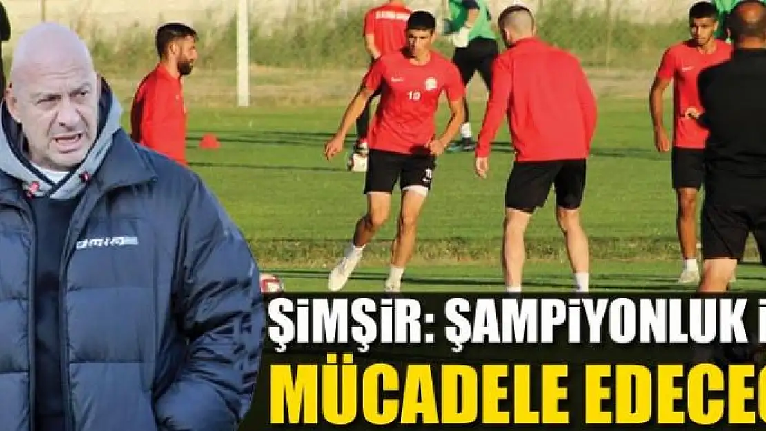 ŞİMŞİR: ŞAMPİYONLUK İÇİN MÜCADELE EDECEĞİZ