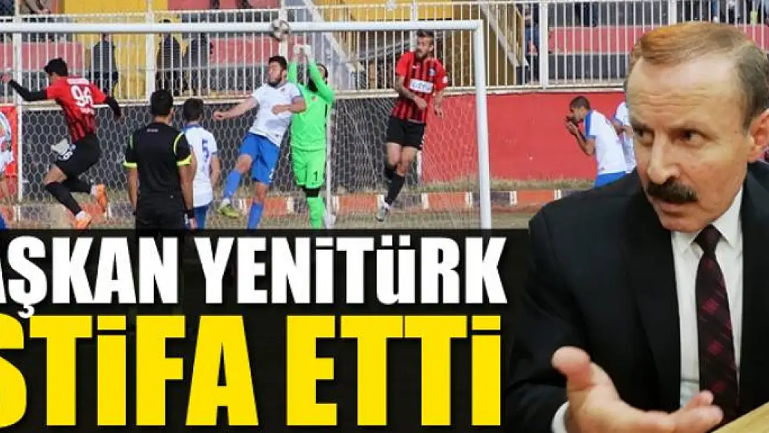 BAŞKAN YENİTÜRK İSTİFA ETTİ