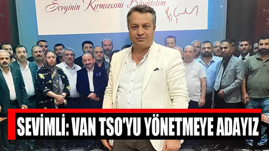 Sevimli: Van TSO'yu yönetmeye adayız