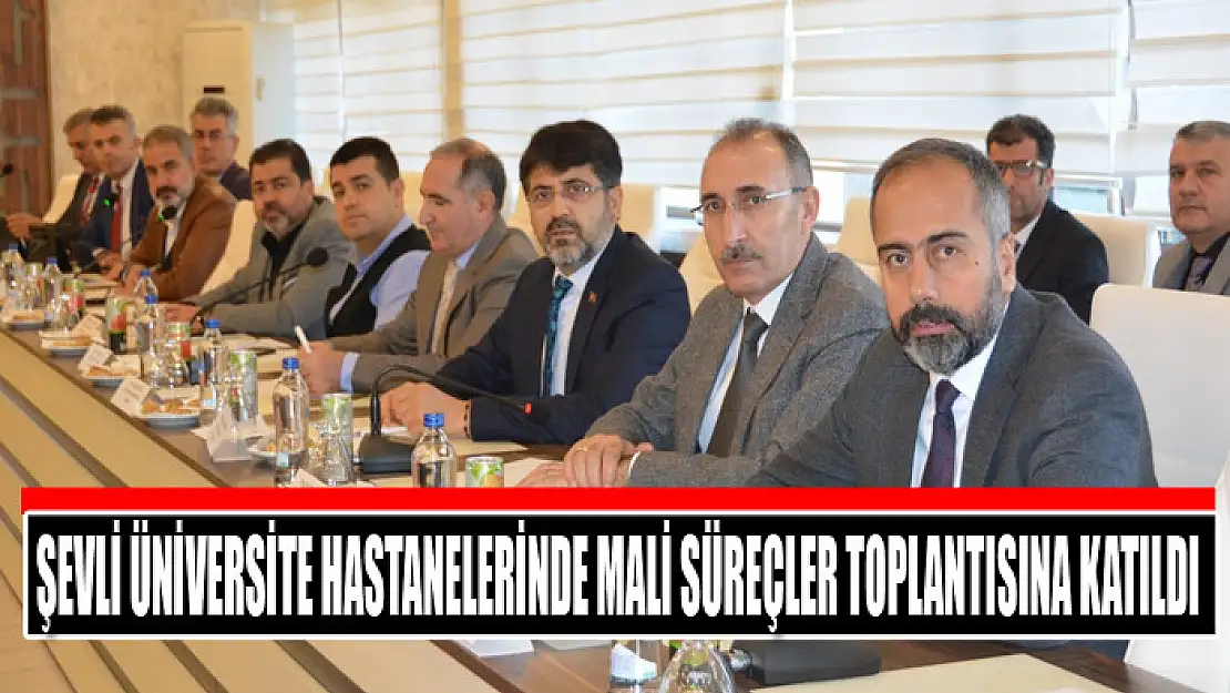 Şevli Üniversite Hastanelerinde Mali Süreçler toplantısına katıldı