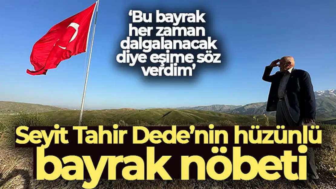 Seyit Tahir Dede'nin hüzünlü bayrak nöbeti