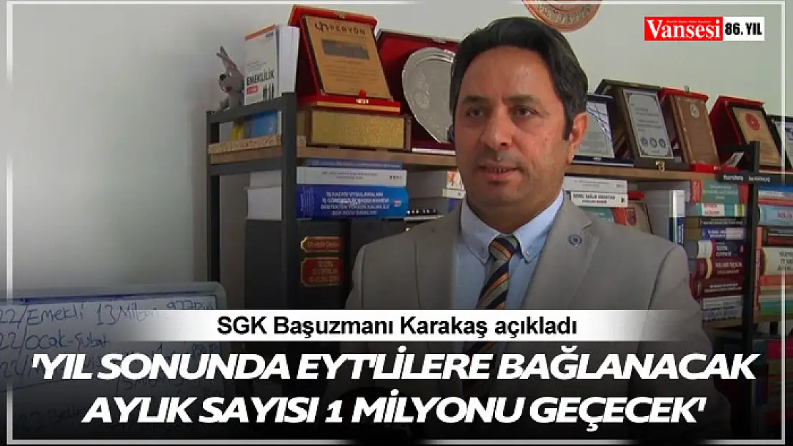 SGK Başuzmanı Karakaş: 'Yıl sonunda EYT'lilere bağlanacak aylık sayısı 1 milyonu geçecek'