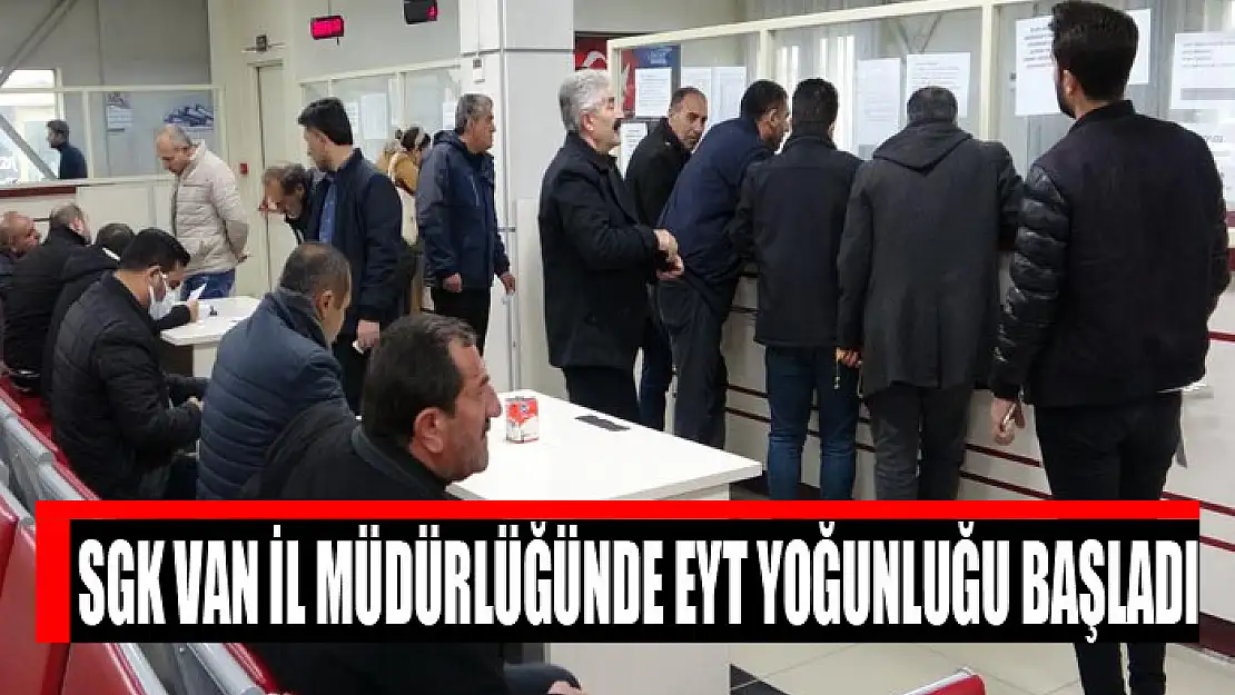 SGK Van İl Müdürlüğünde EYT yoğunluğu başladı