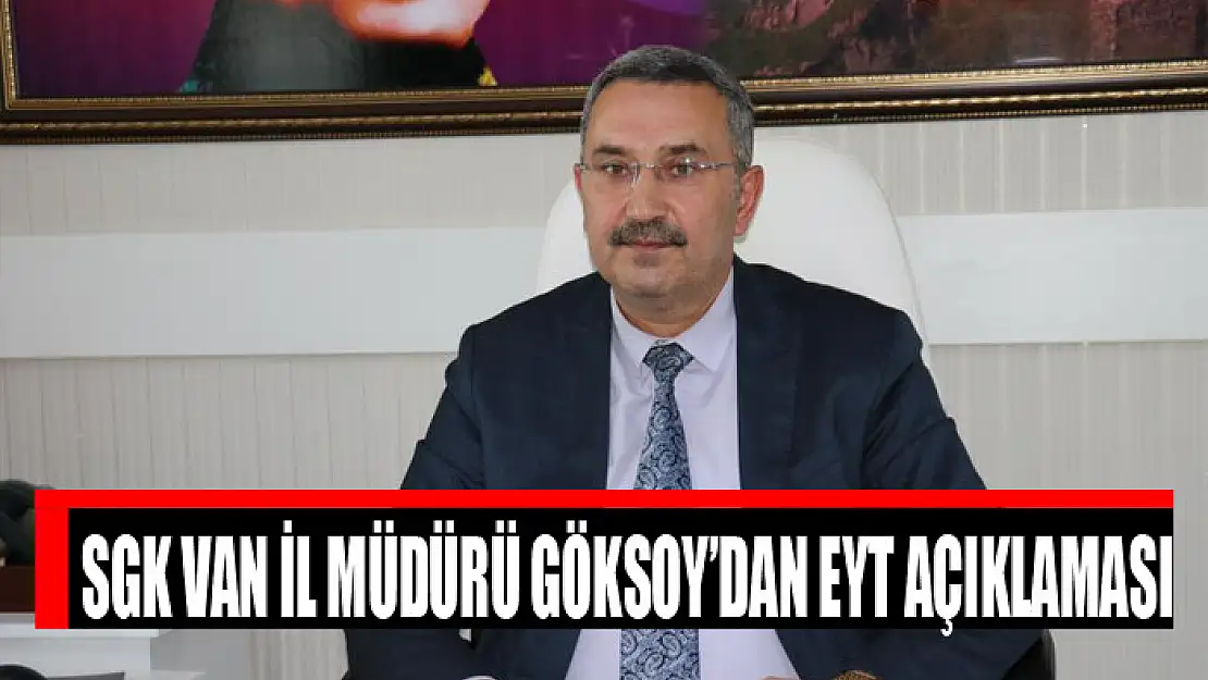 SGK Van İl Müdürü Göksoy'dan EYT açıklaması