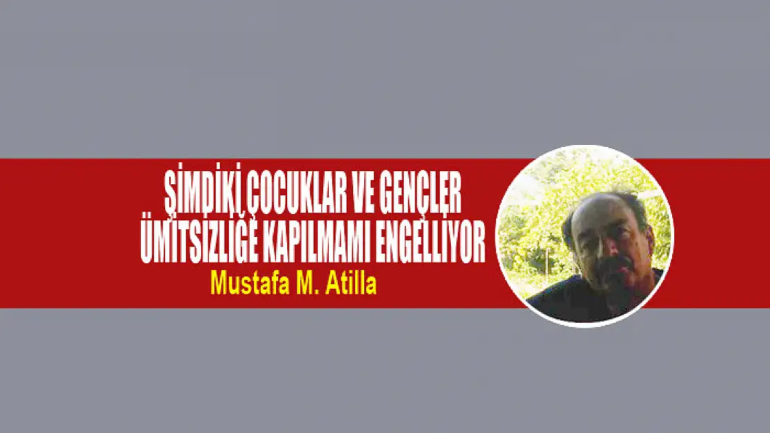 ŞİMDİKİ ÇOCUKLAR VE GENÇLER ÜMİTSİZLİĞE KAPILMAMI ENGELLİYOR