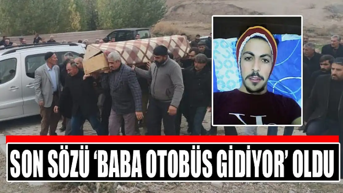 Son sözü 'baba otobüs gidiyor' oldu