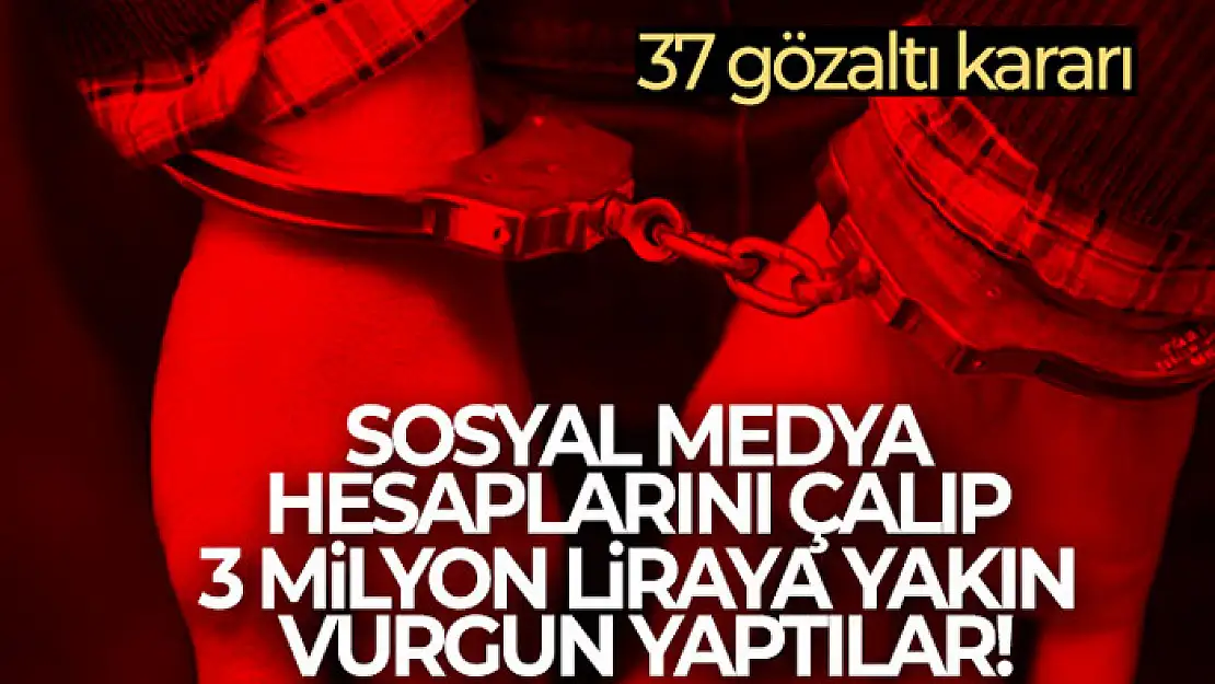 Sosyal medya hesaplarını çalıp 3 milyon liraya yakın vurgun yaptılar! 37 gözaltı kararı