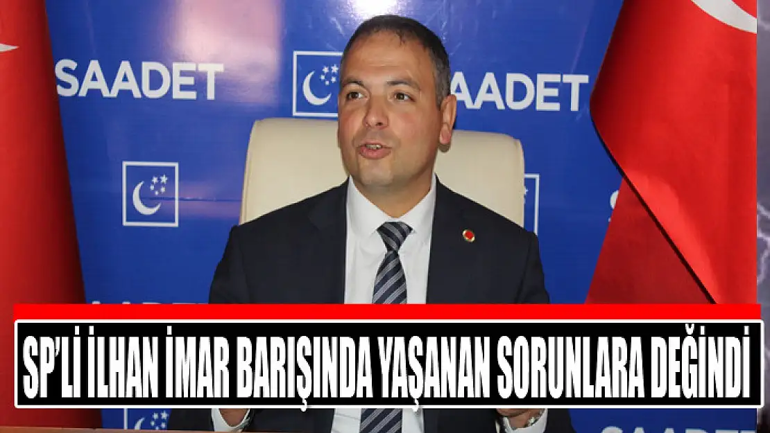 SP'li İlhan imar barışında yaşanan sorunlara değindi