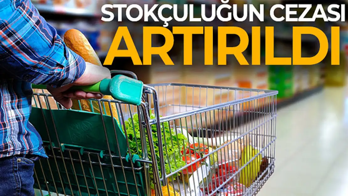 Stokçuluğun cezası artırıldı