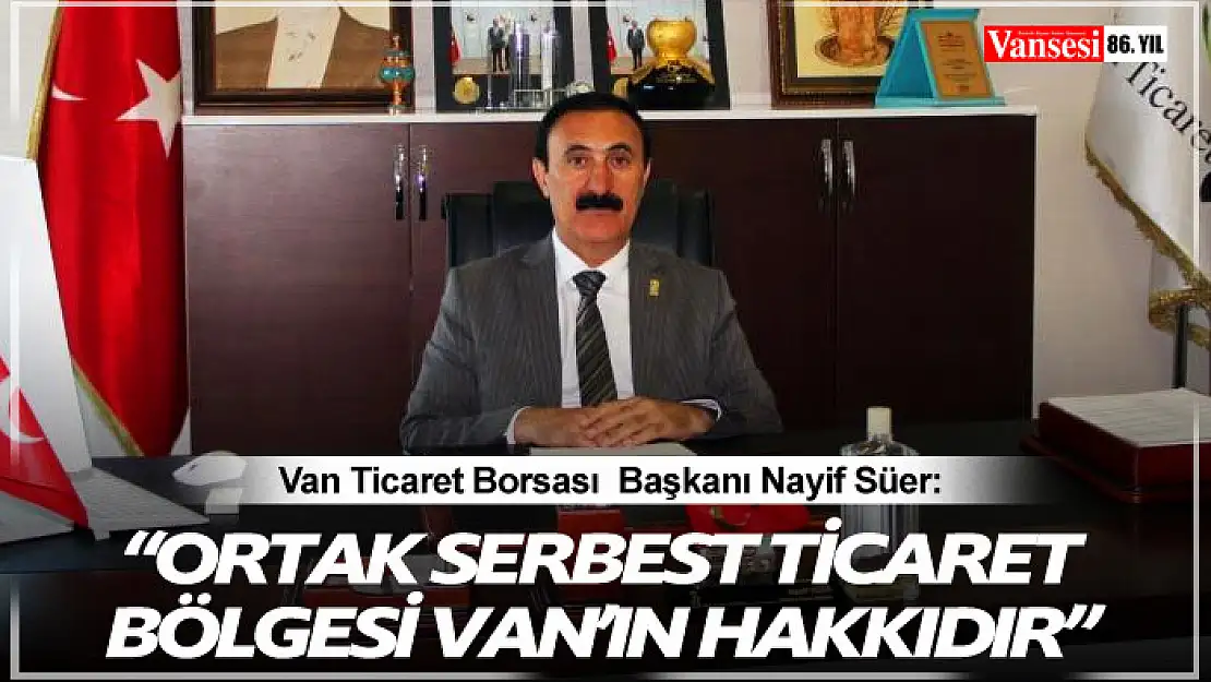 Süer: 'Ortak Serbest Ticaret Bölgesi Van'ın hakkıdır'