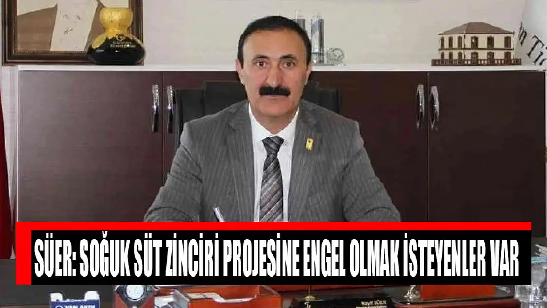 Süer: Soğuk Süt Zinciri projesine engel olmak isteyenler var