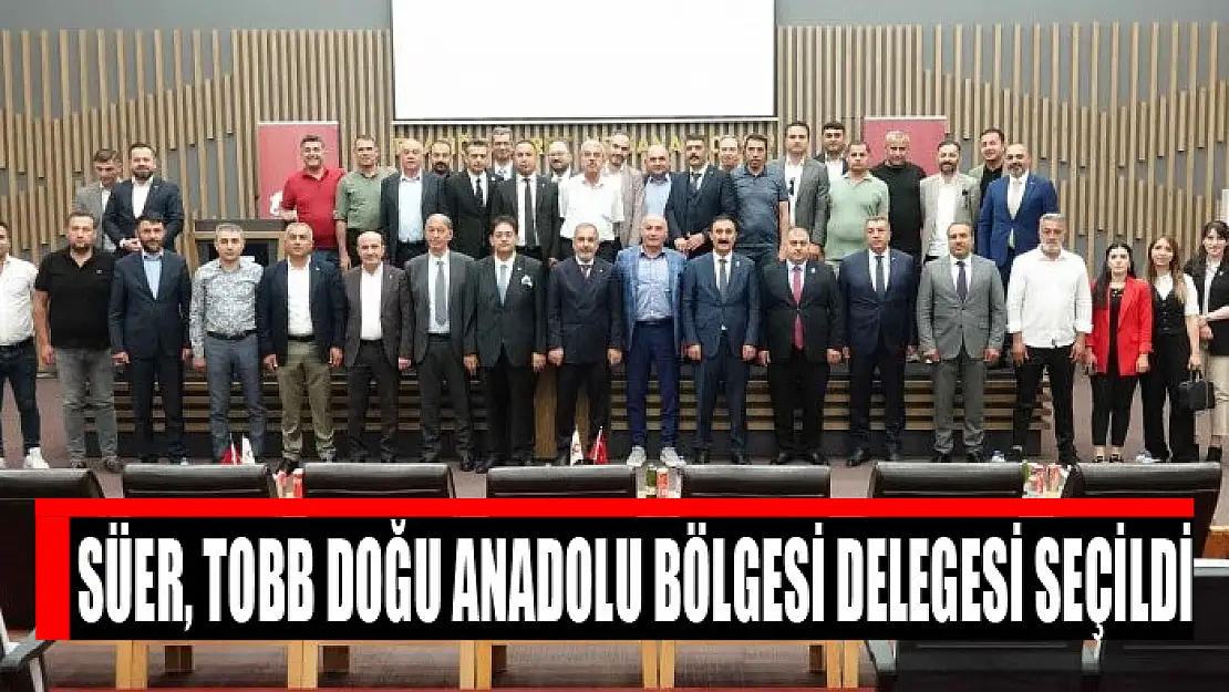 Süer, TOBB Doğu Anadolu Bölgesi Delegesi seçildi