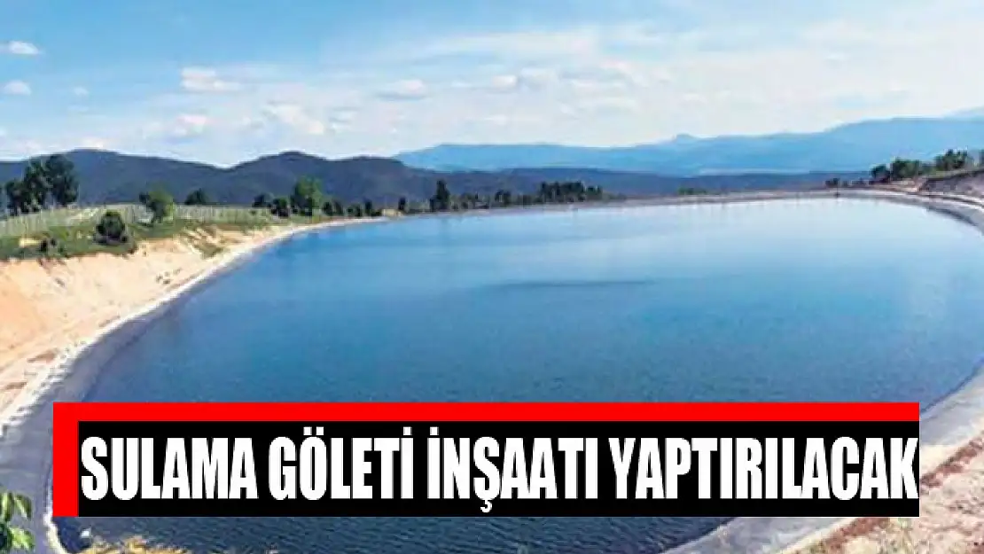 Sulama göleti inşaatı yaptırılacak