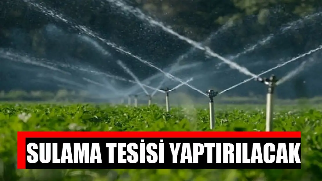 Sulama tesisi yaptırılacak