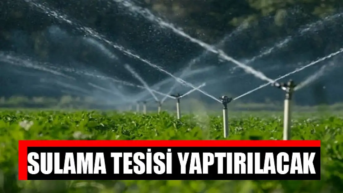 Sulama tesisi yaptırılacak