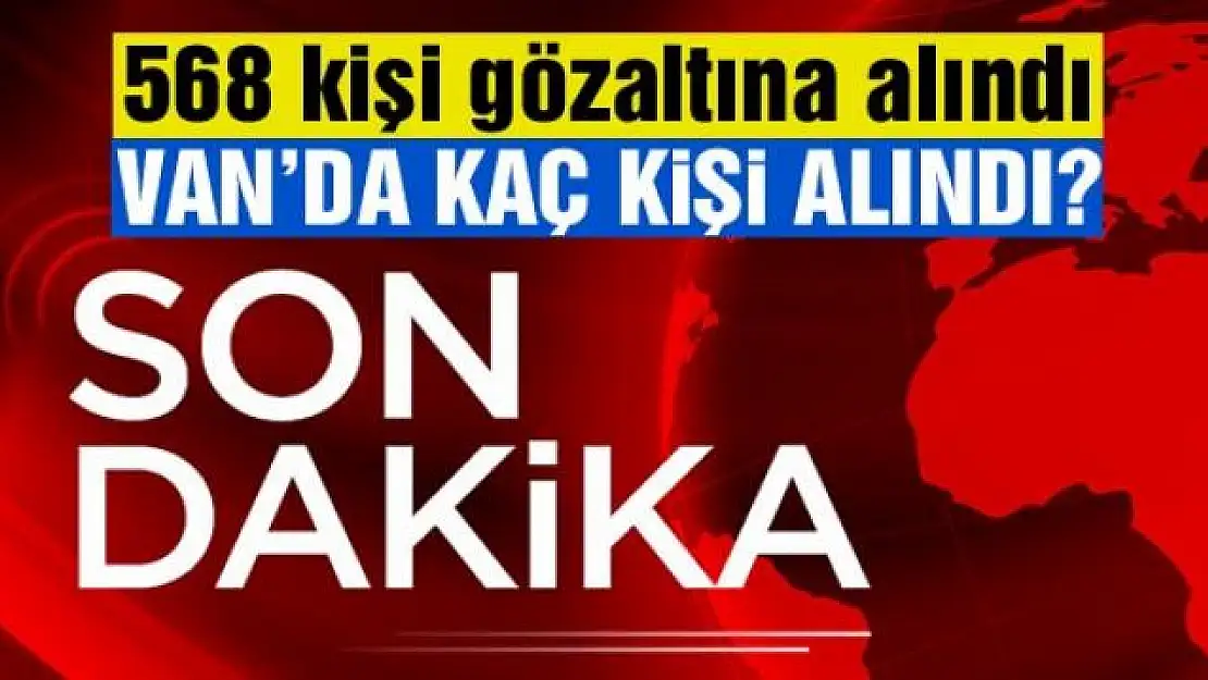 Bakanlık açıkladı: 568 kişi gözaltına alındı